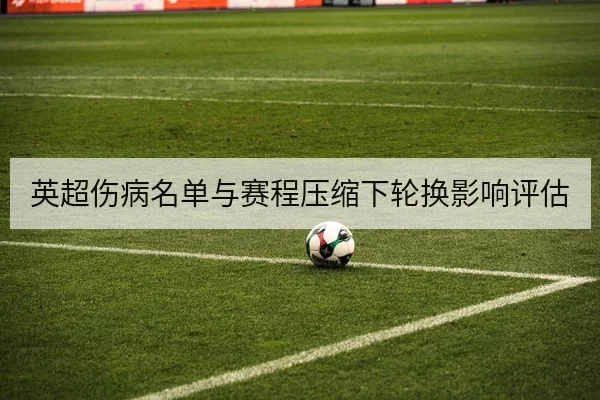 英超伤病名单与赛程压缩下轮换影响评估