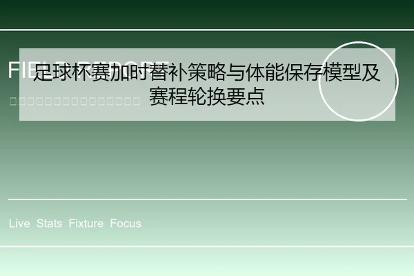 足球杯赛加时替补策略与体能保存模型及赛程轮换要点